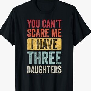 92. NEW You Can’t Scare Me I have 3 Daughters T-Shirt